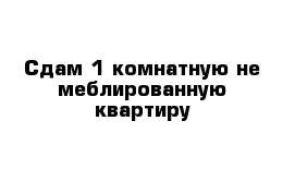 Сдам 1-комнатную не меблированную квартиру